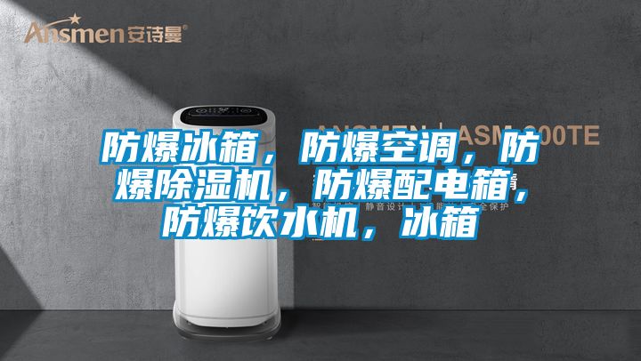 防爆冰箱，防爆空調(diào)，防爆除濕機(jī)，防爆配電箱，防爆飲水機(jī)，冰箱