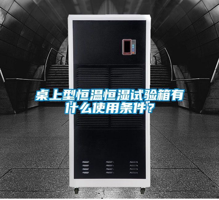桌上型恒溫恒濕試驗(yàn)箱有什么使用條件？