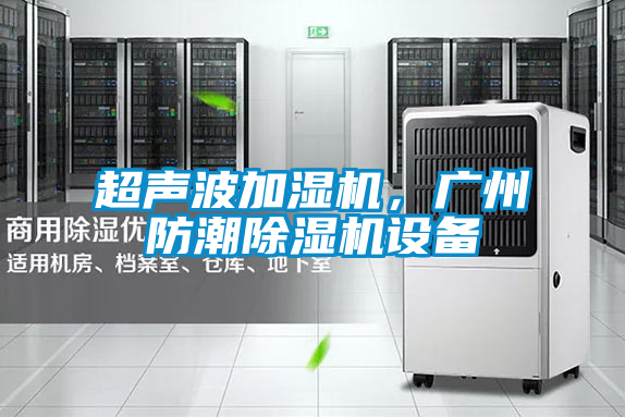 超聲波加濕機，廣州防潮除濕機設備