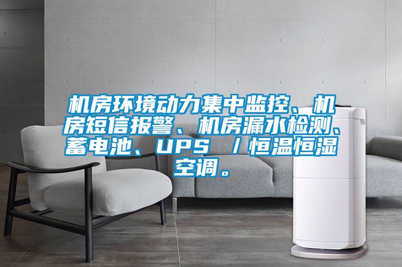 機房環境動力集中監控、機房短信報警、機房漏水檢測、蓄電池、UPS ／恒溫恒濕空調。