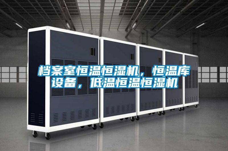 檔案室恒溫恒濕機，恒溫庫設備，低溫恒溫恒濕機