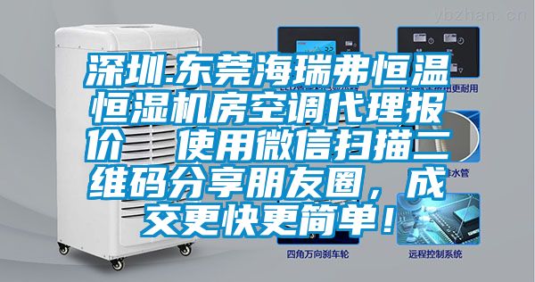 深圳.東莞海瑞弗恒溫恒濕機(jī)房空調(diào)代理報(bào)價(jià) 使用微信掃描二維碼分享朋友圈,成交更快更簡(jiǎn)單!