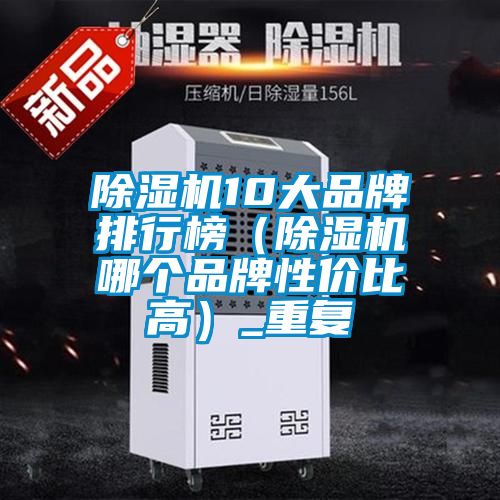 除濕機10大品牌排行榜(除濕機哪個品牌性價比高)_重復(fù)