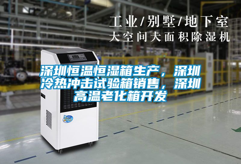 深圳恒溫恒濕箱生產,深圳冷熱沖擊試驗箱銷售,深圳高溫老化箱開發
