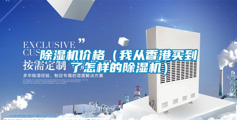 除濕機(jī)價(jià)格(我從香港買(mǎi)到了怎樣的除濕機(jī))