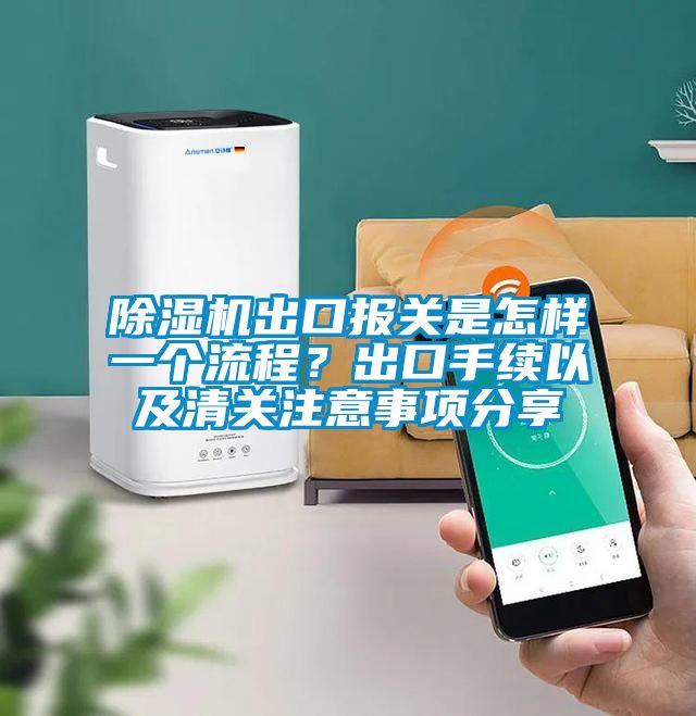 除濕機出口報關是怎樣一個流程?出口手續以及清關注意事項分享