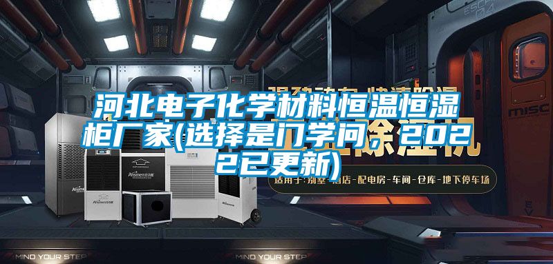 河北電子化學材料恒溫恒濕柜廠家(選擇是門學問，2022已更新)