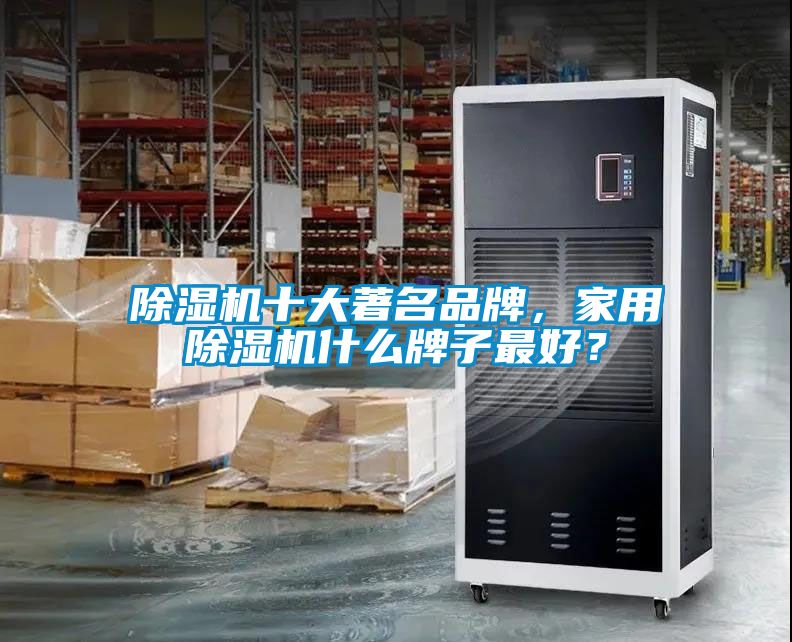 除濕機十大著名品牌,家用除濕機什么牌子最好?