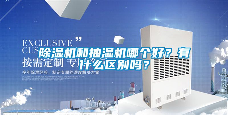 除濕機和抽濕機哪個好?有什么區(qū)別嗎?