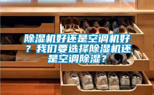 除濕機好還是空調機好?我們要選擇除濕機還是空調除濕?