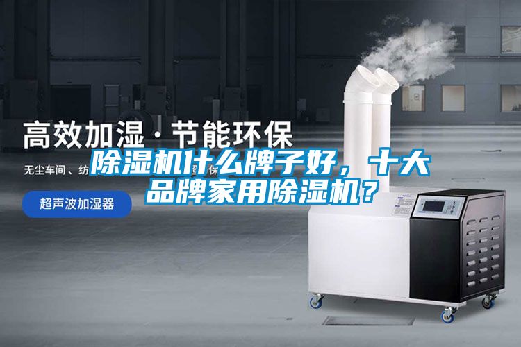 除濕機什么牌子好,十大品牌家用除濕機?
