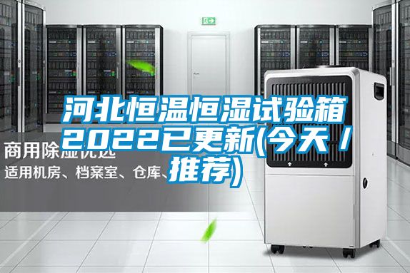 河北恒溫恒濕試驗箱2022已更新(今天/推薦)
