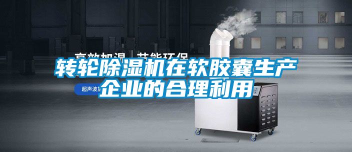 轉輪除濕機在軟膠囊生產企業的合理利用