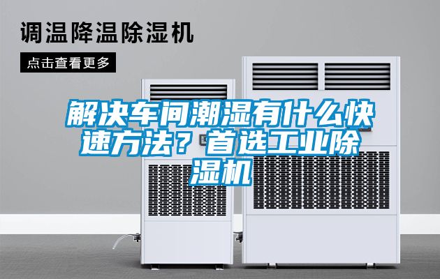 解決車間潮濕有什么快速方法?首選工業除濕機