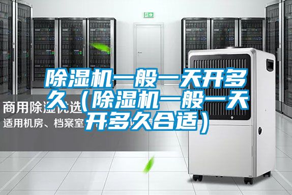 除濕機(jī)一般一天開多久(除濕機(jī)一般一天開多久合適)
