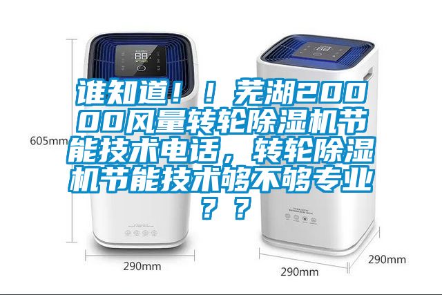 誰知道!!蕪湖20000風量轉輪除濕機節能技術電話,轉輪除濕機節能技術夠不夠專業??