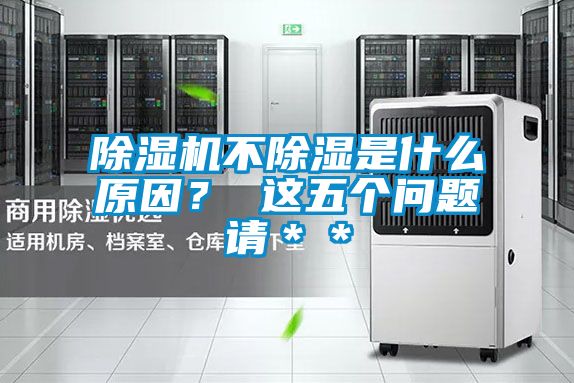 除濕機不除濕是什么原因? 這五個問題請**