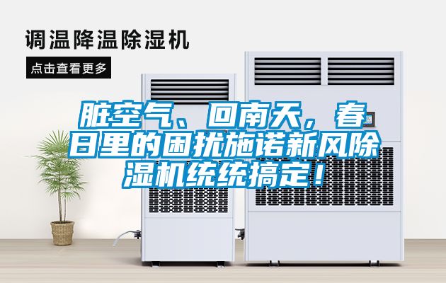 臟空氣、回南天，春日里的困擾施諾新風(fēng)除濕機統(tǒng)統(tǒng)搞定！