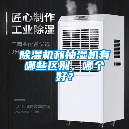 除濕機和抽濕機有哪些區(qū)別,哪個好?
