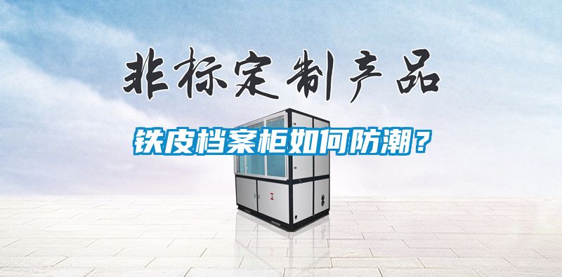 鐵皮檔案柜如何防潮？