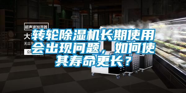 轉輪除濕機長期使用會出現問題,如何使其壽命更長?