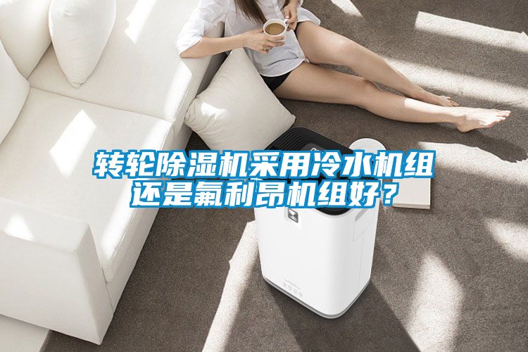 轉輪除濕機采用冷水機組還是氟利昂機組好?