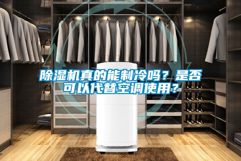 除濕機真的能制冷嗎?是否可以代替空調使用?
