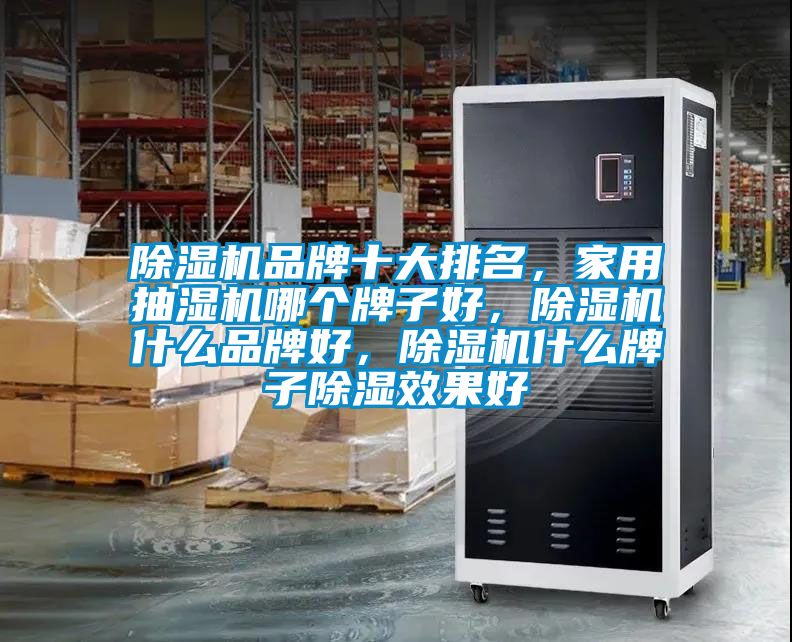 除濕機品牌十大排名,家用抽濕機哪個牌子好,除濕機什么品牌好,除濕機什么牌子除濕效果好