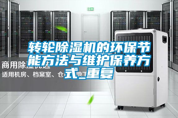轉(zhuǎn)輪除濕機(jī)的環(huán)保節(jié)能方法與維護(hù)保養(yǎng)方式_重復(fù)
