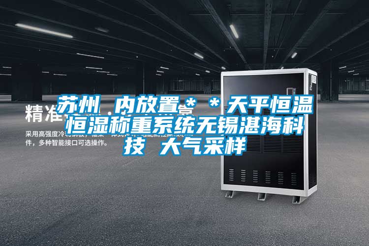 蘇州 內放置**天平恒溫恒濕稱重系統無錫湛海科技 大氣采樣
