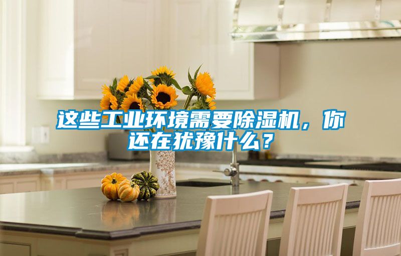 這些工業環境需要除濕機,你還在猶豫什么?