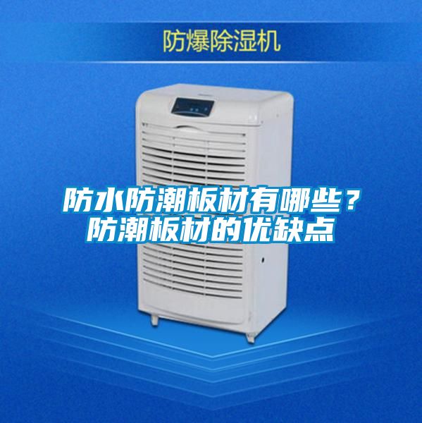 防水防潮板材有哪些?防潮板材的優(yōu)缺點(diǎn)
