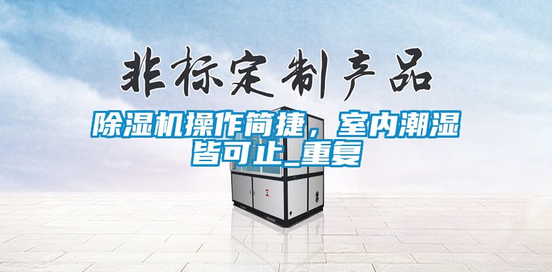 除濕機(jī)操作簡(jiǎn)捷,室內(nèi)潮濕皆可止_重復(fù)