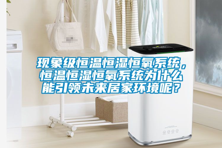 現(xiàn)象級(jí)恒溫恒濕恒氧系統(tǒng)，恒溫恒濕恒氧系統(tǒng)為什么能引領(lǐng)未來居家環(huán)境呢？