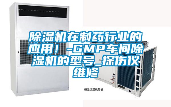 除濕機在制藥行業的應用！-GMP車間除濕機的型號_探傷儀維修