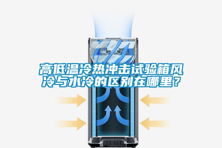 高低溫冷熱沖擊試驗箱風冷與水冷的區別在哪里？