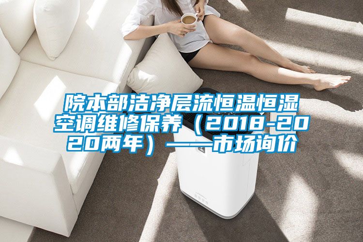 院本部潔凈層流恒溫恒濕空調(diào)維修保養(yǎng)(2018-2020兩年)——市場詢價