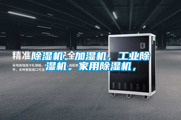 除濕機(jī)。加濕機(jī)，工業(yè)除濕機(jī)。家用除濕機(jī)，