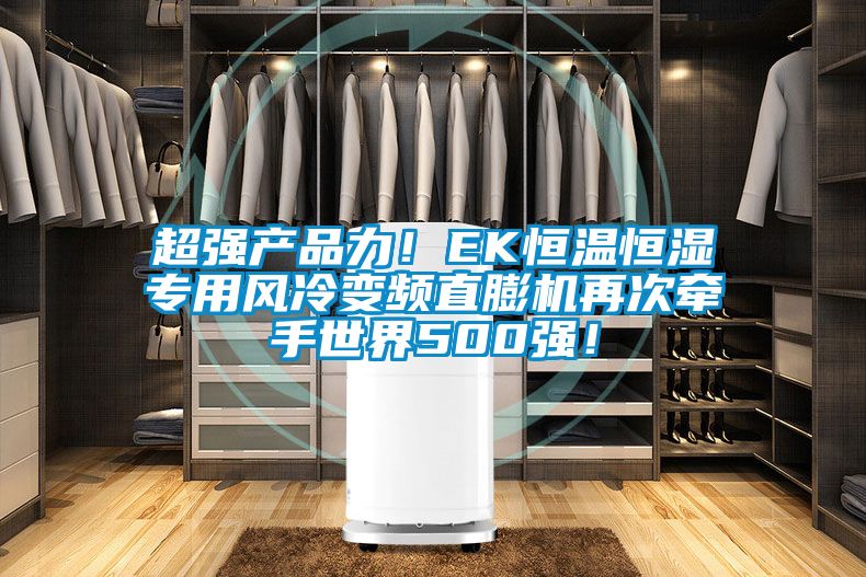 超強產品力！EK恒溫恒濕專用風冷變頻直膨機再次牽手世界500強！
