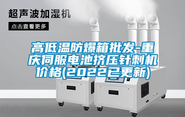 高低溫防爆箱批發-重慶伺服電池擠壓針刺機價格(2022已更新)