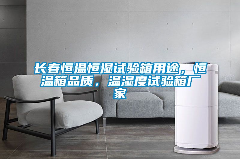 長(zhǎng)春恒溫恒濕試驗(yàn)箱用途，恒溫箱品質(zhì)，溫濕度試驗(yàn)箱廠家