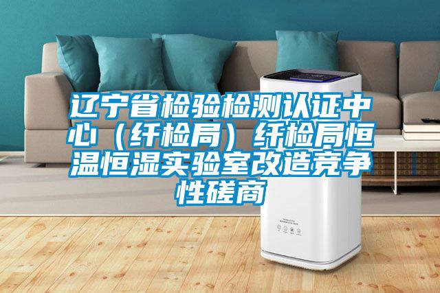 遼寧省檢驗檢測認(rèn)證中心(纖檢局)纖檢局恒溫恒濕實驗室改造競爭性磋商